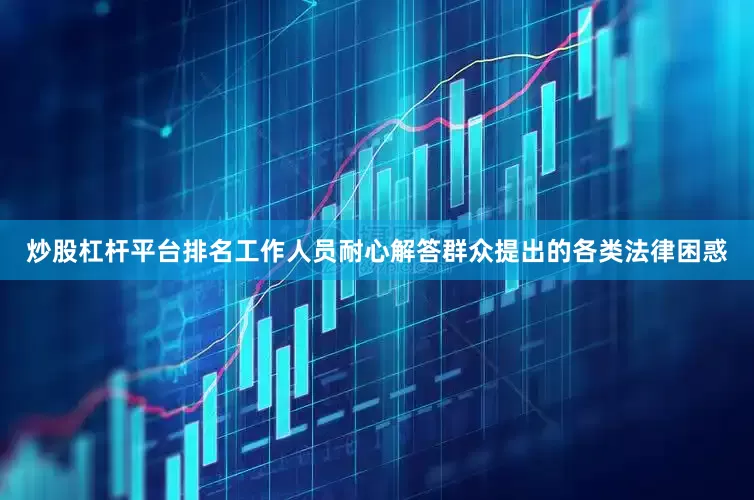 炒股杠杆平台排名工作人员耐心解答群众提出的各类法律困惑