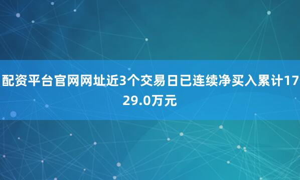 配资平台官网网址近3个交易日已连续净买入累计1729.0万元
