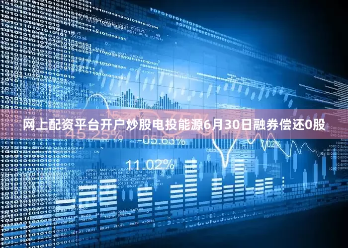 网上配资平台开户炒股电投能源6月30日融券偿还0股