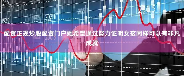 配资正规炒股配资门户她希望通过努力证明女孩同样可以有非凡成就