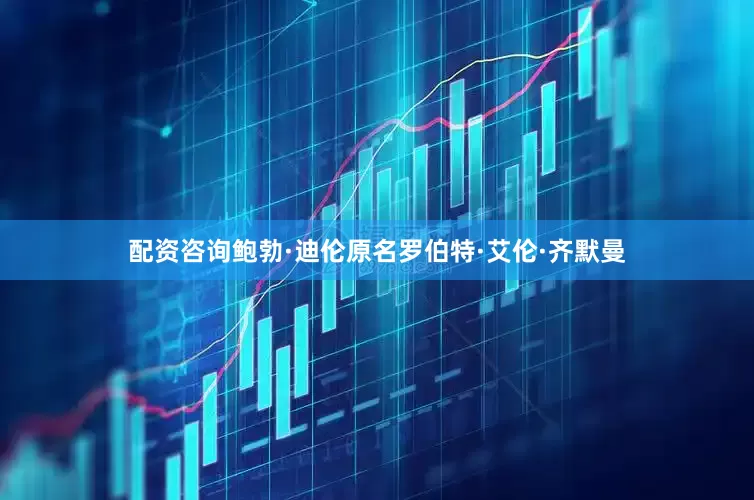 配资咨询　　鲍勃·迪伦原名罗伯特·艾伦·齐默曼