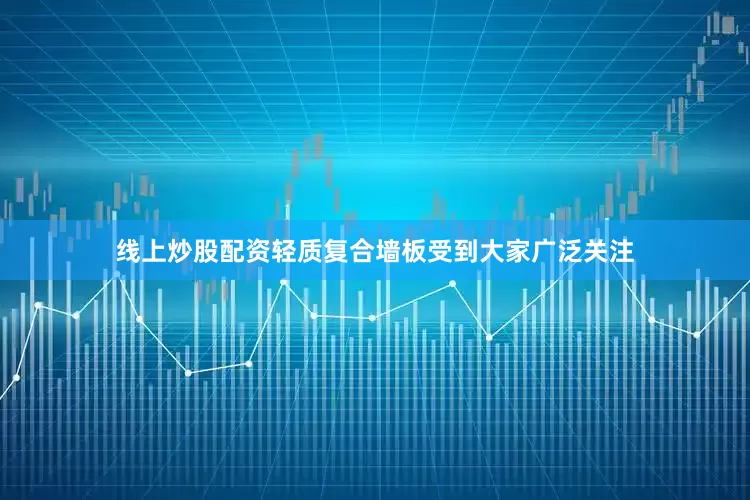 线上炒股配资轻质复合墙板受到大家广泛关注