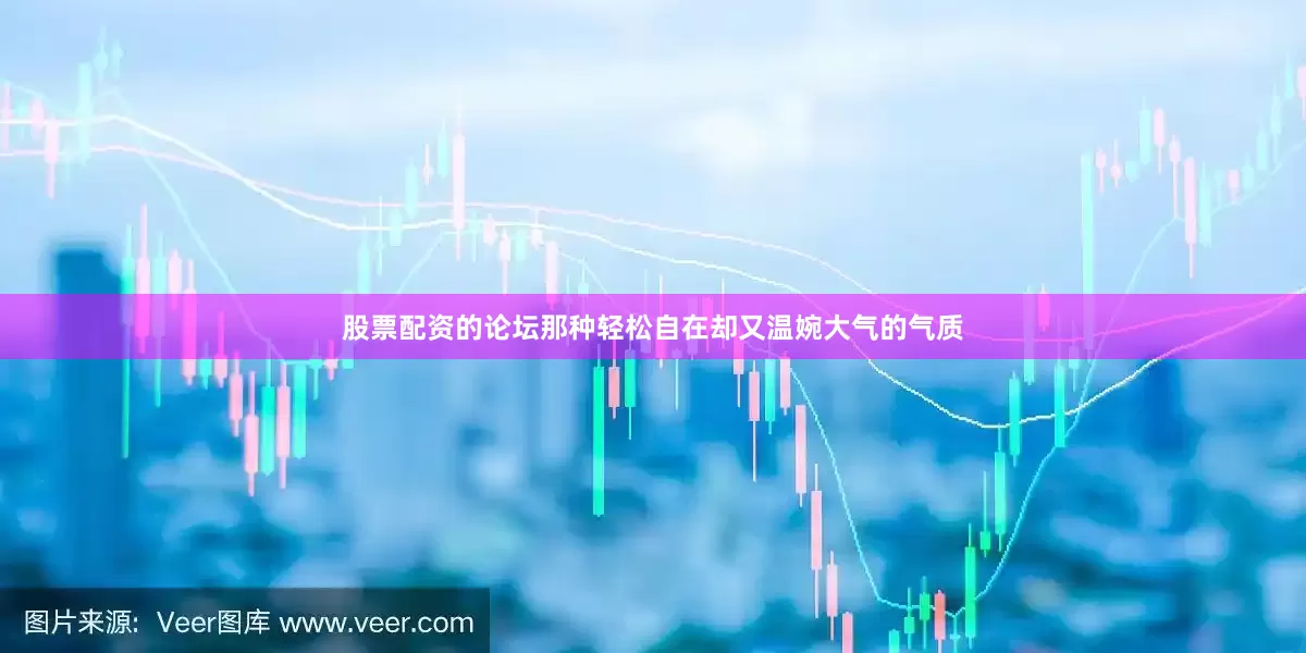 股票配资的论坛那种轻松自在却又温婉大气的气质