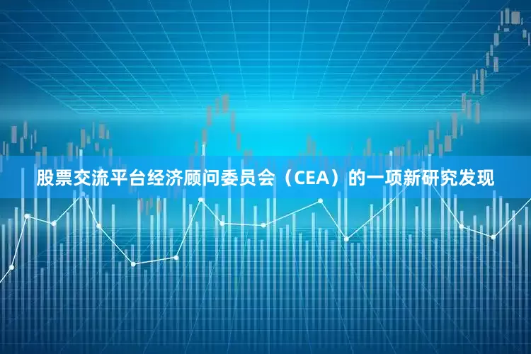 股票交流平台经济顾问委员会（CEA）的一项新研究发现