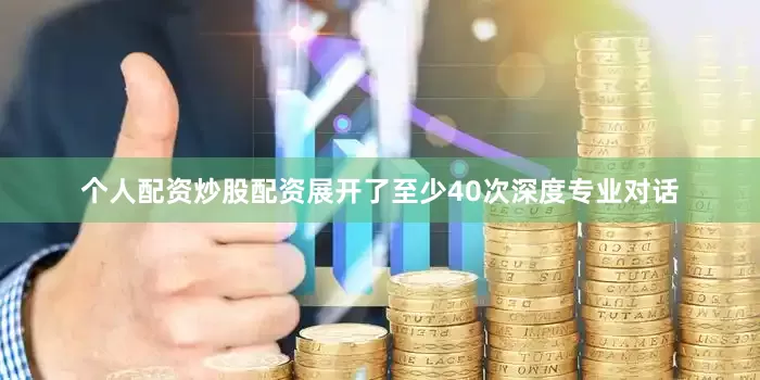 个人配资炒股配资展开了至少40次深度专业对话