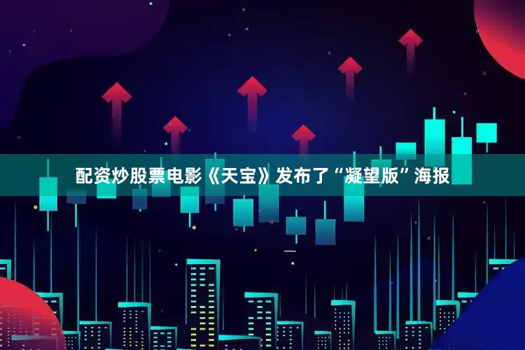 配资炒股票电影《天宝》发布了“凝望版”海报