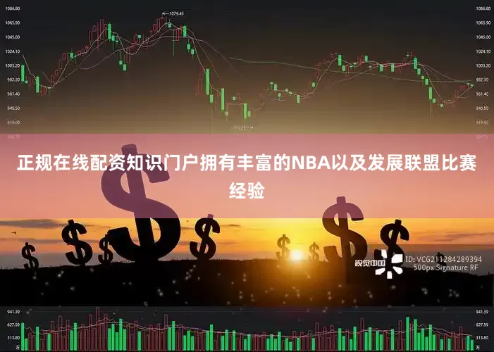 正规在线配资知识门户拥有丰富的NBA以及发展联盟比赛经验