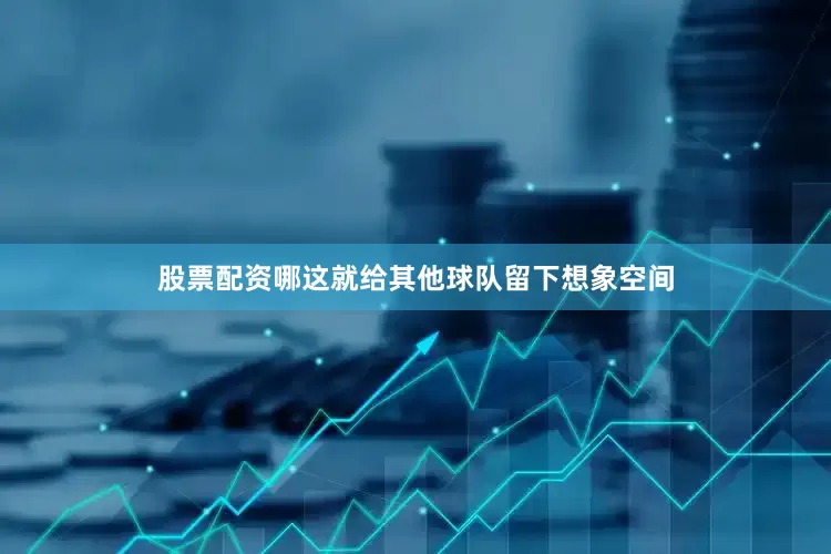 股票配资哪这就给其他球队留下想象空间