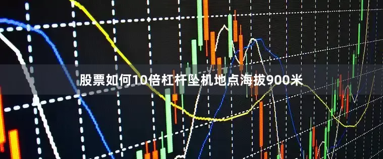 股票如何10倍杠杆坠机地点海拔900米