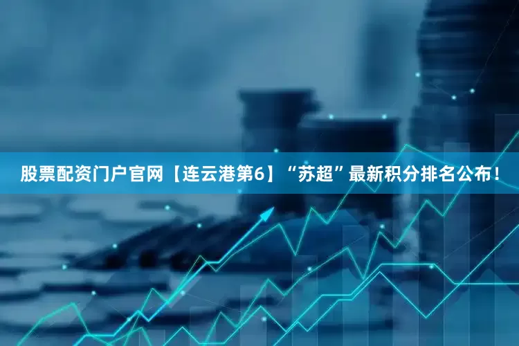 股票配资门户官网【连云港第6】“苏超”最新积分排名公布！