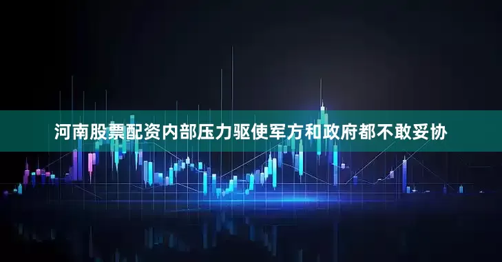 河南股票配资内部压力驱使军方和政府都不敢妥协
