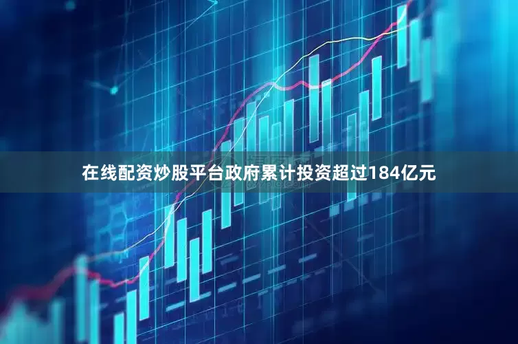 在线配资炒股平台政府累计投资超过184亿元