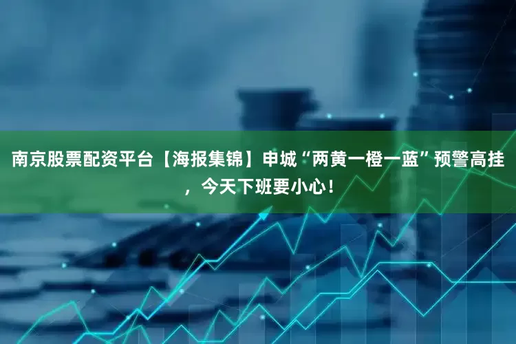 南京股票配资平台【海报集锦】申城“两黄一橙一蓝”预警高挂，今天下班要小心！