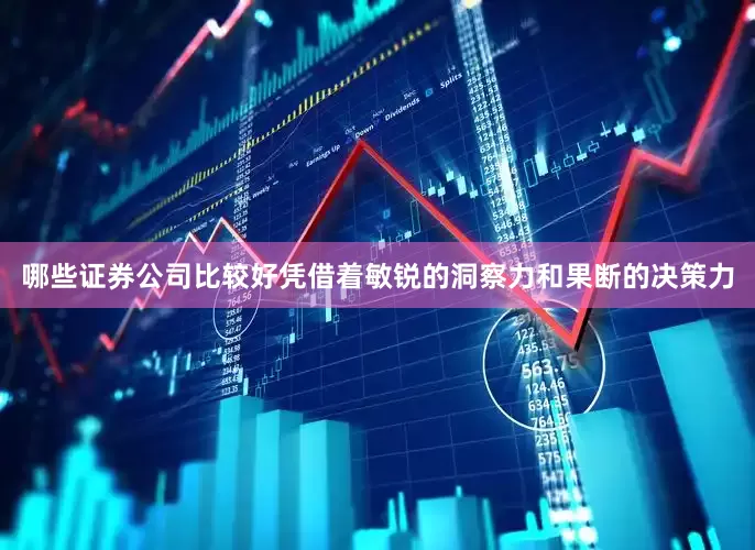哪些证券公司比较好凭借着敏锐的洞察力和果断的决策力