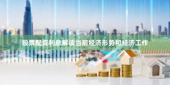 股票配资利息解读当前经济形势和经济工作