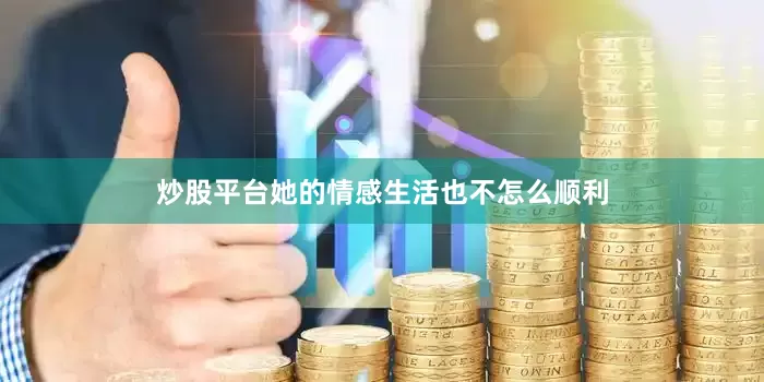炒股平台她的情感生活也不怎么顺利