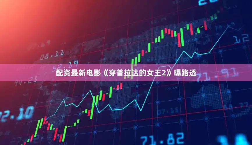 配资最新电影《穿普拉达的女王2》曝路透