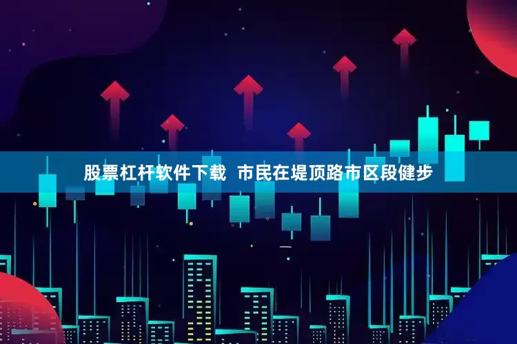 股票杠杆软件下载  市民在堤顶路市区段健步