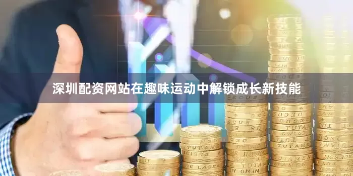 深圳配资网站在趣味运动中解锁成长新技能