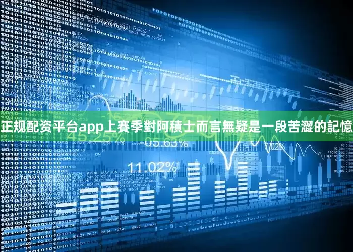 正规配资平台app　　上賽季對阿積士而言無疑是一段苦澀的記憶