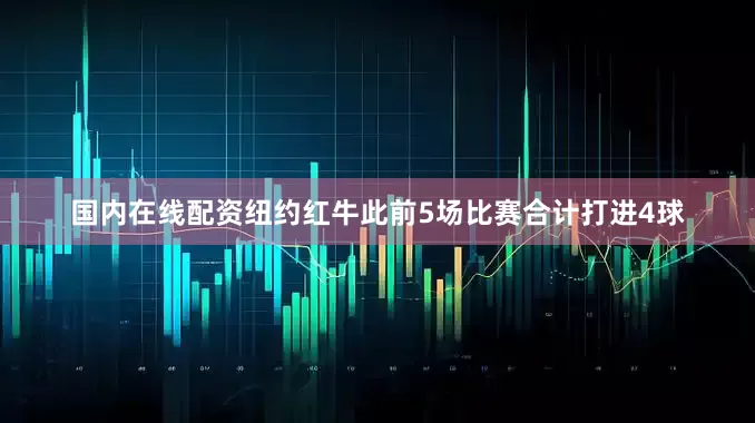 国内在线配资纽约红牛此前5场比赛合计打进4球