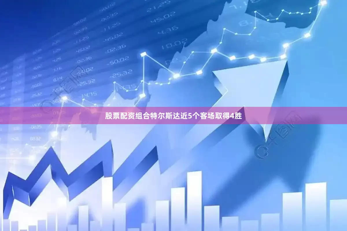 股票配资组合特尔斯达近5个客场取得4胜
