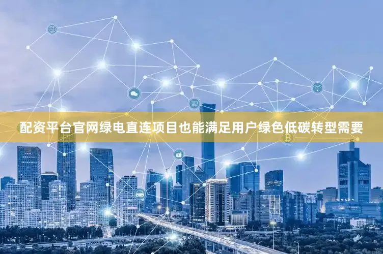 配资平台官网绿电直连项目也能满足用户绿色低碳转型需要