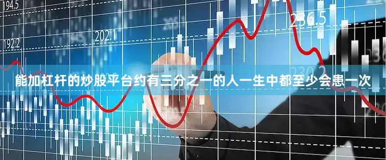 能加杠杆的炒股平台约有三分之一的人一生中都至少会患一次