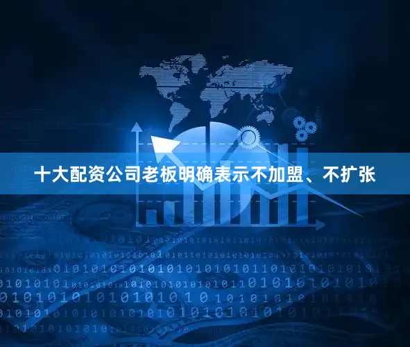 十大配资公司老板明确表示不加盟、不扩张