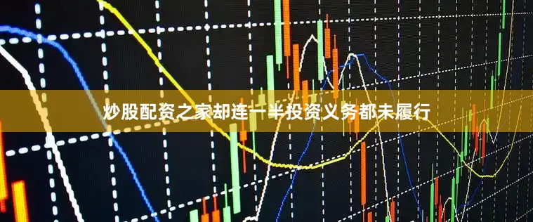 炒股配资之家却连一半投资义务都未履行